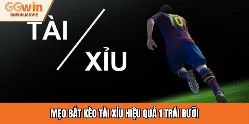 Mẹo bắt kèo tài xỉu hiệu quả 1 trái rưỡi