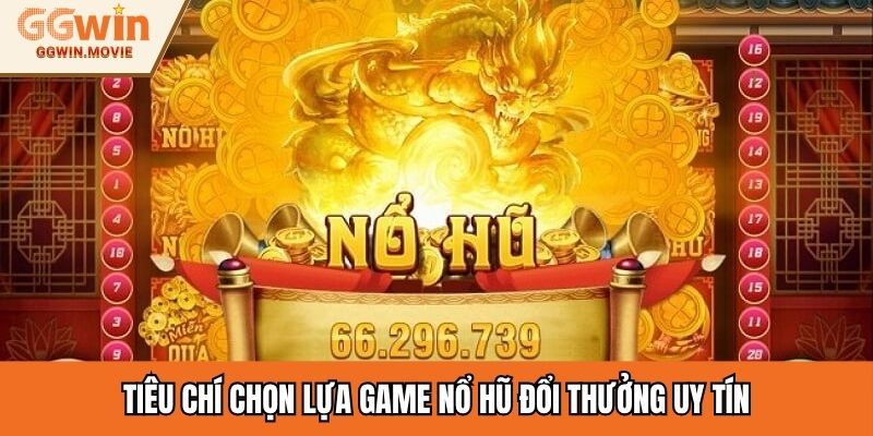 Tiêu chí chọn lựa game nổ hũ đổi thưởng uy tín